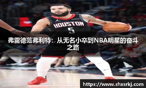 弗雷德范弗利特：从无名小卒到NBA明星的奋斗之路