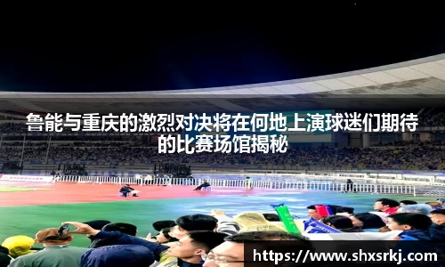 鲁能与重庆的激烈对决将在何地上演球迷们期待的比赛场馆揭秘